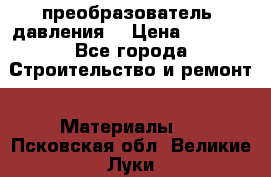 преобразователь  давления  › Цена ­ 5 000 - Все города Строительство и ремонт » Материалы   . Псковская обл.,Великие Луки г.